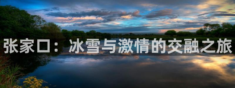 xc体育：张家口：冰雪与激情的交融之旅