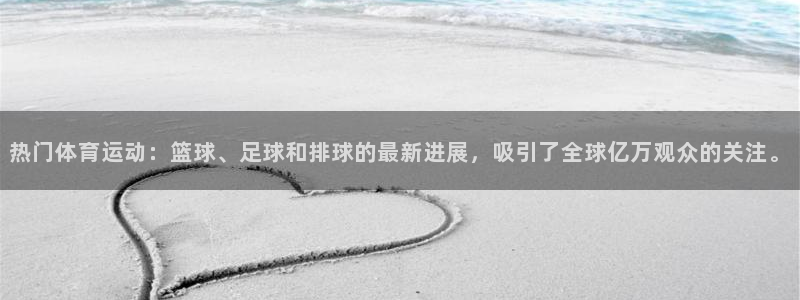 xc体育：热门体育运动：篮球、足球和排球的最新进展，吸引了全球亿万观众的关注。