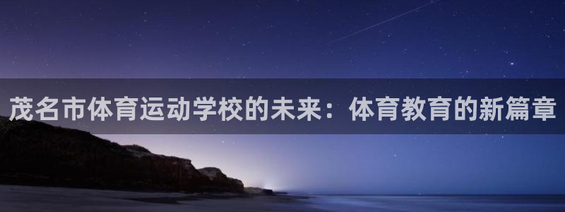 xc体育app官方网站：茂名市体育运动学校的未来：体育教育的新篇章